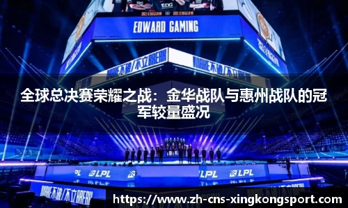 全球总决赛荣耀之战:金华战队与惠州战队的冠军较量盛况